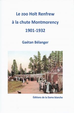 <strong>Le zoo Holt Renfrew à la chute Montmorency 1901-1932</strong>, Gaétan Bélanger, Éditions de la Dame blanche, 2020