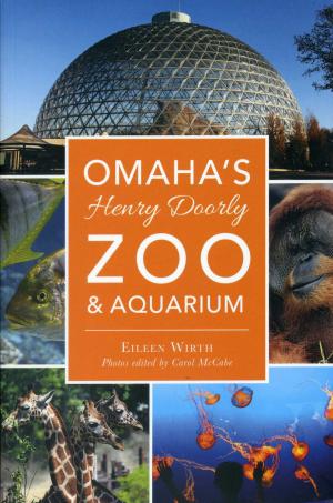 <strong>Omaha's Henry Doorly Zoo & Aquarium</strong>, Eileen Wirth, The History Press, Charleston, 2017