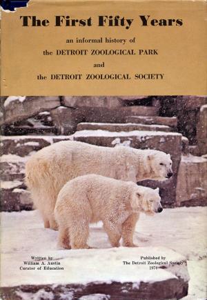 <strong>The First Fifty Years, an informal history of the Detroit Zoological Park and the Detroit Zoological Society</strong>, William A. Austin, Detroit Zoological Society, 1974