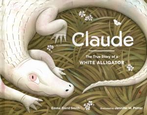 <strong>Claude, The True Story of a White Alligator</strong>, Emma Bland Smith, Illustrated by Jennifer M. Potter, Sasquatch Books, Seattle, 2020