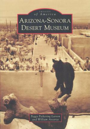 <strong>Arizona-Sonora Desert Museum</strong>, Peggy Pickering Larson and William Ascarza, Arcadia Publishing, Charleston, 2010