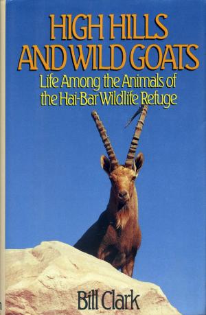 <strong>High Hills and Wild Goats</strong>, Life Among the Animals of the Hai-Bar Wildlife Refuge, Bill Clark, Little, Brown and Company, Boston, Toronto, London, 1990