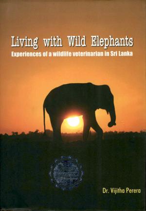 <strong>Living with Wild Elephants</strong>, Experiences of a wildlife veterinarian in Sri Lanka, Dr. Vijitha Perera, Panadura, First Edition 2015, Second Edition 2017