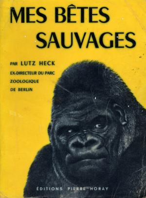 <strong>Mes bêtes sauvages</strong>, Dr Lutz Heck, Editions Pierre Horay, Paris, 1955