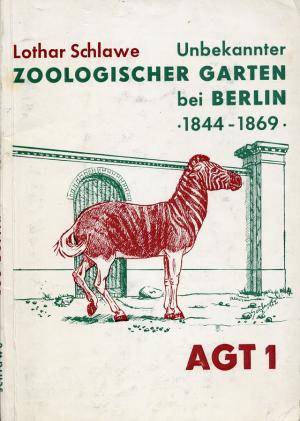 <strong>Unbekannter Zoologischer Garten bei Berlin, 1844-1869</strong>, Lothar Schlawe, AGT, 1963
