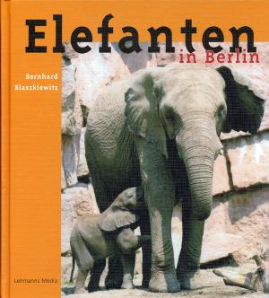 <strong>Elefanten in Berlin</strong>, Bernhard Blaszkiewitz, Lehmanns Media, Berlin, 2008