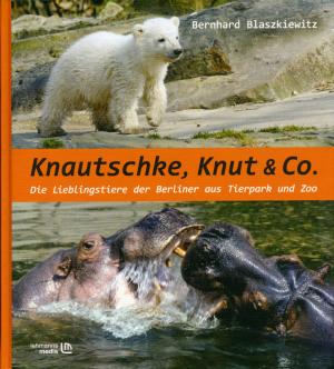 <strong>Knautschke, Knut & Co., Die Lieblingstiere der Berliner aus Tierpark und Zoo</strong>, Bernhard Blaszkiewitz, Lehmanns Media, Berlin, 2009