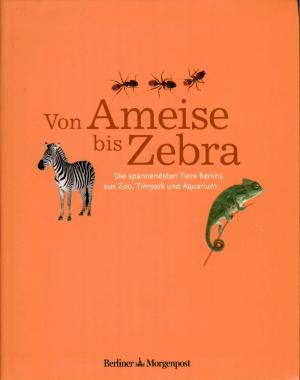 <strong>Von Ameise bis Zebra</strong>, Die spannendsten Tiere Berlins aus Zoo, Tierpark und Aquarium, Tanja Laninger, Berliner Morgenpost, 2011