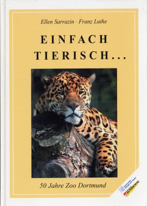 <strong>Einfach tierisch... 50 Jahre Zoo Dortmund</strong>, Ellen Sarrazin & Franz Luthe, WR, DEW und Autoren, 2003