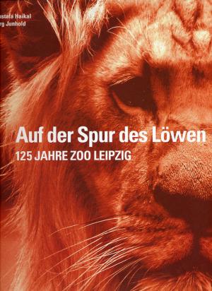 <strong>Auf der Spur des Löwen, 125 Jahre Zoo Leipzig</strong>, Mustafa Haikal und Jörg Junhold, PRO Leipzig, Leipzig, 2003