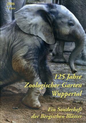 <strong>125 Jahre Zoologischer Garten Wuppertal</strong>, Ein Sonderheft der Bergischen Blätter, 2006