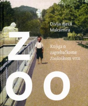 <strong>Divlja djeca Maksimira, Knjiga o zagrebackome Zooloskom vrtu</strong>, Zoološki vrt grada Zagreba, Zagreb, 2012