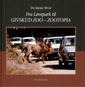 <strong>De forste 50 ar, Fra Lovepark til Givskud Zoo - Zootopia</strong>, Poul Ulrich Jensen, Givskud Zoo Zootopia, 2019