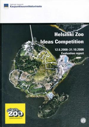 <strong>Helsinki Zoo Ideas Competition</strong>, 12.06.2008-31.10.2008, Evaluation report, Helsingin kaupunkisuunnitteluvirasto, 2009