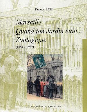 <strong>Marseille, Quand ton Jardin était... Zoologique (1854-1987)</strong>, Patrick Latil, Club Cartophile Marseillais, Marseille, 2003