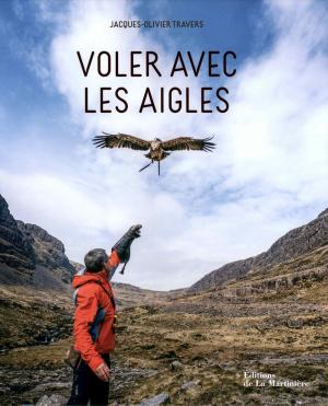 <strong>Voler avec les aigles</strong>, Jacques-Olivier Travers, Éditions de La Martinière, 2018