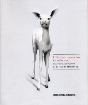 <strong>Histoires naturelles, Les collections du Musée Zoologique de la Ville de Strasbourg</strong>, Éditions des Musées de Strasbourg, Strasbourg, 2008