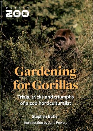<strong>Gardening for Gorillas</strong>, Trials, tricks and triumphs of a zoo horticulturalist, Stephen Butler, Orla Kelly Publishing, 2022