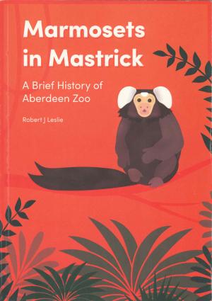 <strong>Marmosets in Mastrick</strong>, A Brief History of Aberdeen Zoo, Robert J Leslie, RGU Gatehouse, Aberdeen, 2020