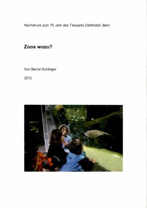 <strong>Zoos wozu?</strong>, Nachdruck zum 75. Jahr des Tierparks Dählhölzli Bern, Bernd Schildger,Stämpfli Verlag, Bern, 2012