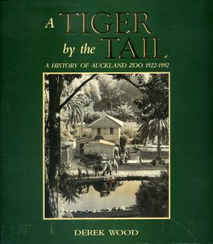<strong>A tiger by the tail</strong>, A history of Auckland Zoo 1922-1992, Derek Wood, Auckland City, Auckland, 1992