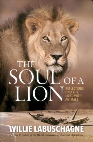 <strong>The soul of a lion</strong>, Reflections on a life lived with animals, Willie Labuschagne, Tracey MacDonald Publishers, Bryanston, 2022