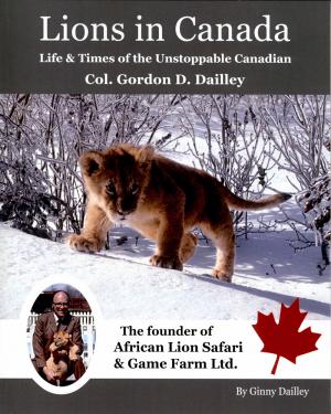 <strong>Lions in Canada, Life & Times of the Unstoppable Canadian Col. Gordon D. Dailley</strong>, Ginny Dailley, 2021