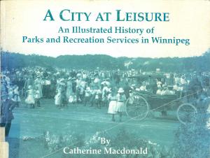 <strong>A City at Leisure, An Illustrated History of Parks and Recreation Services in Winnipeg 1893-1993</strong>, Catherine Macdonald, City of Winnipeg, Parks and Recreation Department, 1995