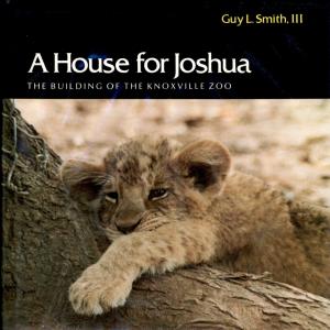<strong>A House for Joshua</strong>, The building of the Knoxville Zoo, Guy L. Smith, III, The University of Tennessee Press, Knoxville, 1985