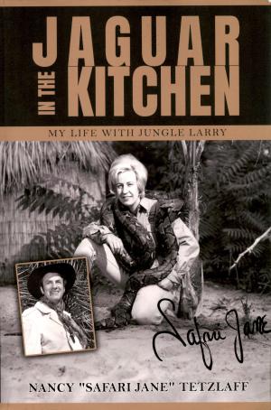 <strong>Jaguar in the Kitchen</strong>, My life with Jungle Larry, Nancy Safari Jane Tetzlaff, International Zoological Society Inc., 2019