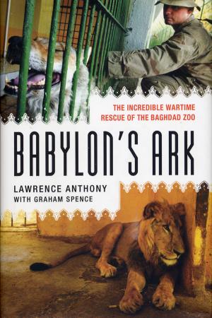 <strong>Babylon's Ark, The incredible wartime rescue of the Baghdad Zoo</strong>, Lawrence Anthony with Graham Spence, St. Martin's Press, New York, 2007
