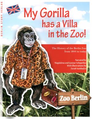<strong>My Gorilla has a Villa in the Zoo!</strong>, The History of the Berlin Zoo from 1844 to today, Magdalena and Gunnar Schupelius, Berlin Story Verlag, Berlin, 2016