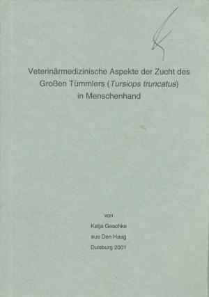 <strong>Veterinärmedizinische Aspekte der Zucht des Groβen Tümmlers (<em>Tursiops truncatus</em>) in Menschenhand</strong>, Katja Geschke, Duisburg, 2001