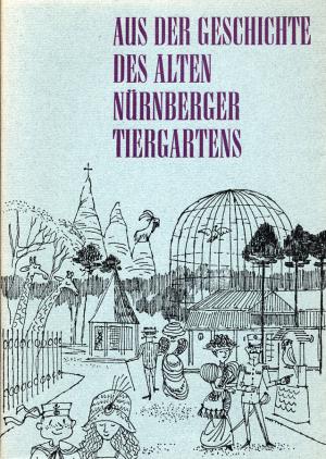 <strong>Aus der Geschichte des alten Nürnberger Tiergarten</strong>, Dr. Alfred Seitz, zum fünfzigjährigen Tiergartenjubiläum im Mai 1962
