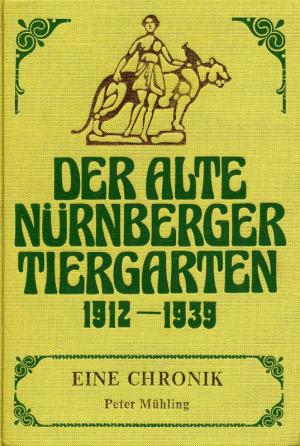 <strong>Der alte Nürnberger Tiergarten 1912-1939, Eine Chronik</strong>, Peter Mühling, 1987