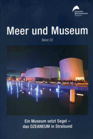 <strong>Meer und Museum, Band 22, Ein Museum setzt Segel - das Ozeaneum in Stralsund</strong>, Schriftenreihe des Deutschen Meeresmuseums und Ozeaneums, 2009
