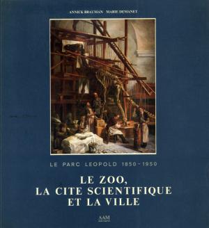 <strong>Le Parc Léopold 1850-1950, Le zoo, la cité scientifique et la ville</strong>, Annick Brauman et Marie Demanet, AAM Editions, Bruxelles, 1985