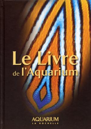 <strong>Le Livre de l'Aquarium</strong>, Aquarium La Rochelle, Mémoires d'Océan, La Rochelle, 2007