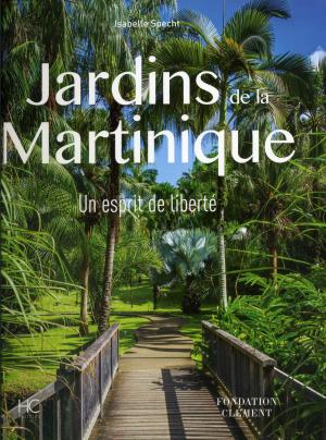 <strong>Jardins de la Martinique</strong>, Un esprit de liberté, Isabelle Specht, Fondation Clément, Éditions Hervé Chopin, Paris, 2017