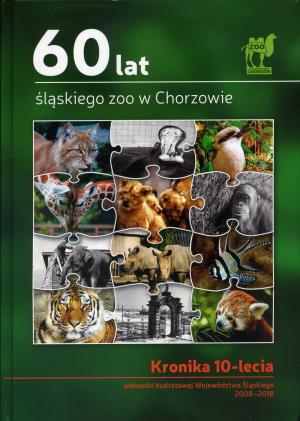 <strong>60 lat slaskiego zoo w Chorzowie</strong>, Kronika 10-lecia jednostki budzetowej Wojewodztwa Slaskiego 2008-2018, Slaski Ogrod Zoologiczny, Chorzow, 2018