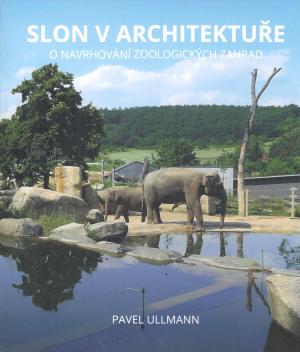 <strong>Slon v architekture, O navrhovani zoologickych zahrad</strong>, Pavel Ullmann, Kant, 2019