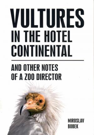 <strong>Vultures in the Hotel Continental and other notes of a zoo director</strong>, Miroslav Bobek, Prague Zoo, Praha, 2021