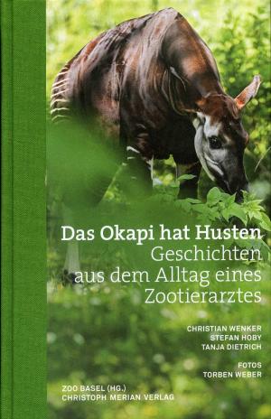 <strong>Das Okapi hat Husten</strong>, Geschichten aus dem Alltag eines Zootierarztes, Christian Wenker, Stefan Hoby & Tanja Dietrich, Christoph Merian Verlag, 2016